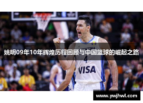 姚明09年10年辉煌历程回顾与中国篮球的崛起之路