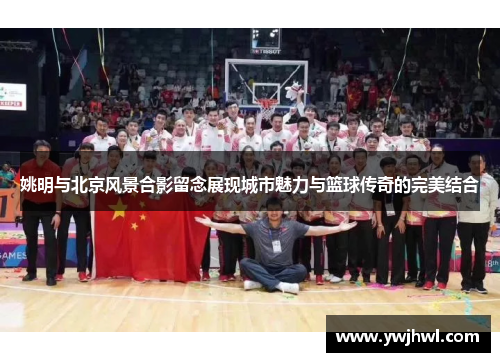 姚明与北京风景合影留念展现城市魅力与篮球传奇的完美结合