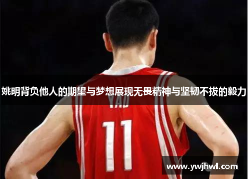姚明背负他人的期望与梦想展现无畏精神与坚韧不拔的毅力