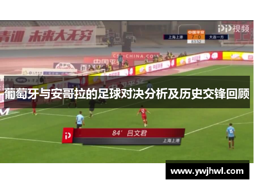 葡萄牙与安哥拉的足球对决分析及历史交锋回顾